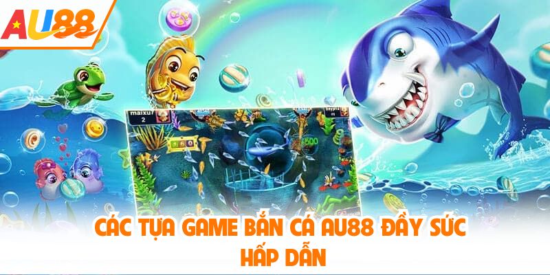 Các tựa game bắn cá AU88 đầy sức hấp dẫn