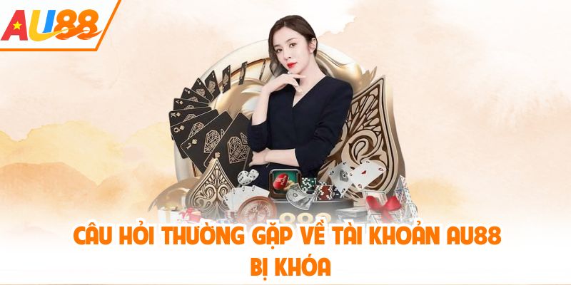 Câu hỏi thường gặp về tài khoản AU88 bị khóa